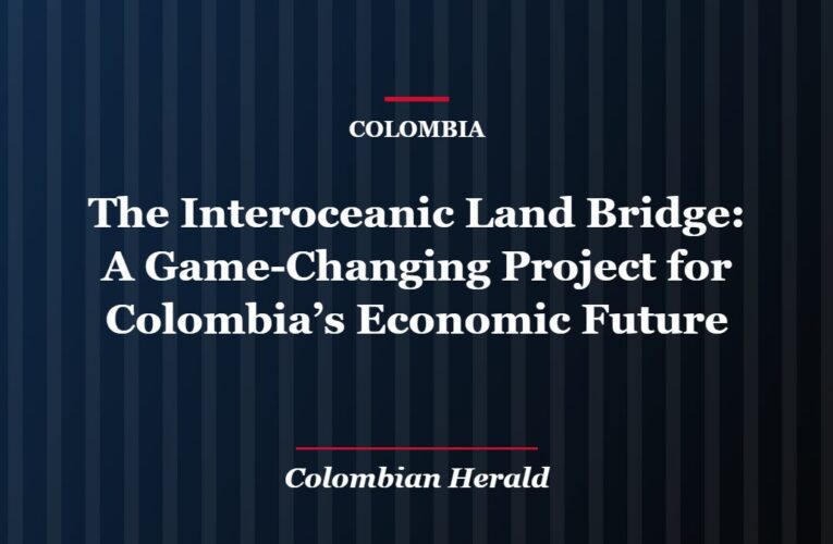 The Interoceanic Land Bridge: A Game-Changing Project for Colombia’s Economic Future