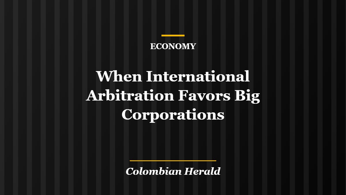 When International Arbitration Favors Big Corporations When International Arbitration Favors Big Corporations